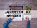 英文西瓜怎么读，西瓜的单词怎么读