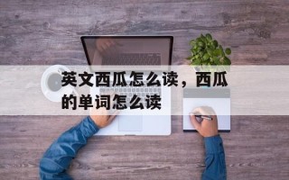 英文西瓜怎么读，西瓜的单词怎么读