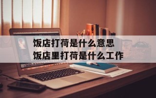 饭店打荷是什么意思 饭店里打荷是什么工作