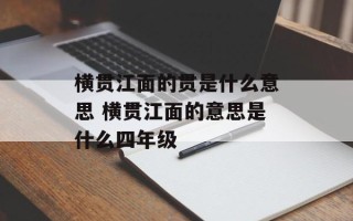 横贯江面的贯是什么意思 横贯江面的意思是什么四年级