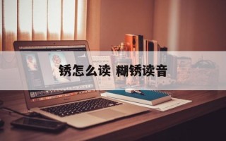 锈怎么读 糊锈读音