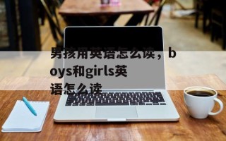 男孩用英语怎么读，boys和girls英语怎么读