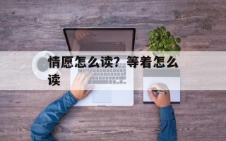 情愿怎么读？等着怎么读