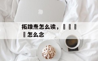 拓跋焘怎么读，卐卍卍卐怎么念