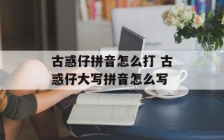 古惑仔拼音怎么打 古惑仔大写拼音怎么写