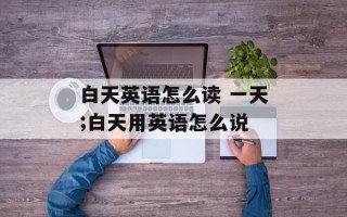 白天英语怎么读 一天;白天用英语怎么说