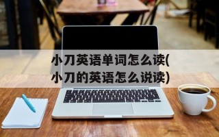 小刀英语单词怎么读(小刀的英语怎么说读)