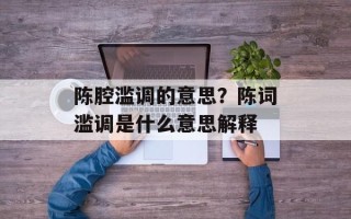 陈腔滥调的意思？陈词滥调是什么意思解释