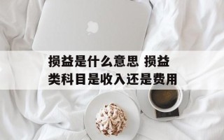损益是什么意思 损益类科目是收入还是费用