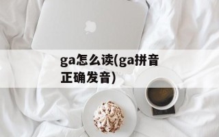 ga怎么读(ga拼音正确发音)