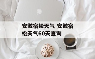 安徽宿松天气 安徽宿松天气60天查询