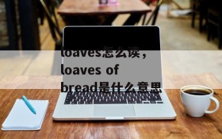 loaves怎么读，loaves of bread是什么意思