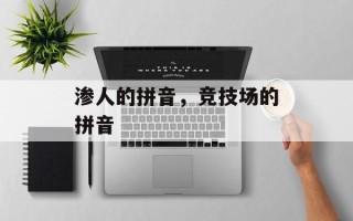渗人的拼音，竞技场的拼音