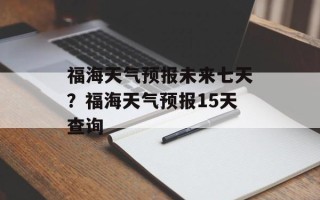 福海天气预报未来七天？福海天气预报15天查询