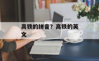 高铁的拼音？高铁的英文