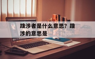 跋涉者是什么意思？跋涉的意思是