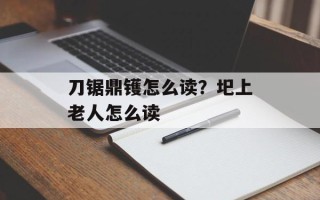 刀锯鼎镬怎么读？圯上老人怎么读