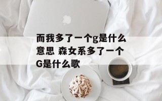 而我多了一个g是什么意思 森女系多了一个G是什么歌