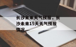 长沙未来天气预报，长沙未来15天天气预报情况
