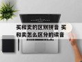 买和卖的区别拼音 买和卖怎么区分的读音
