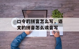 口令的拼音怎么写，语文的拼音怎么读音写