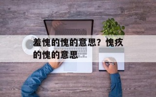 羞愧的愧的意思？愧疚的愧的意思