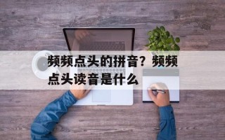 频频点头的拼音？频频点头读音是什么