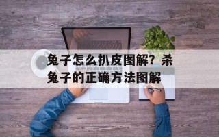 兔子怎么扒皮图解？杀兔子的正确方法图解