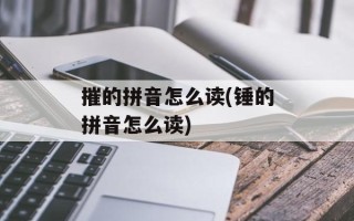摧的拼音怎么读(锤的拼音怎么读)
