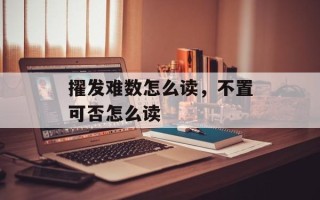 擢发难数怎么读，不置可否怎么读
