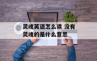灵魂英语怎么读 没有灵魂的是什么意思