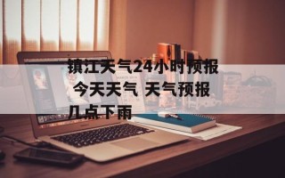 镇江天气24小时预报 今天天气 天气预报几点下雨