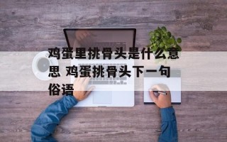 鸡蛋里挑骨头是什么意思 鸡蛋挑骨头下一句俗语