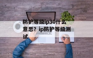 防护等级ip30什么意思？ip防护等级测试