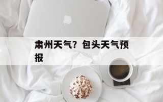 肃州天气？包头天气预报