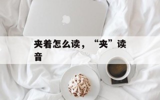夹着怎么读，“夹”读音