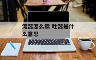 流涎怎么读 吐涎是什么意思