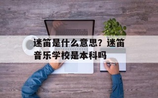 迷笛是什么意思？迷笛音乐学校是本科吗