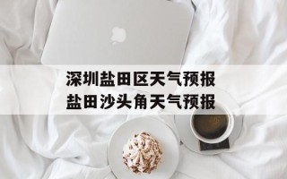 深圳盐田区天气预报 盐田沙头角天气预报