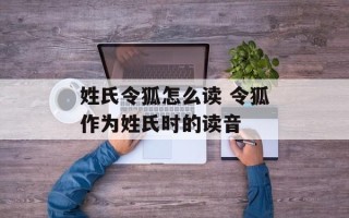 姓氏令狐怎么读 令狐作为姓氏时的读音