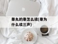 睾丸的睾怎么读(睾为什么读三声)