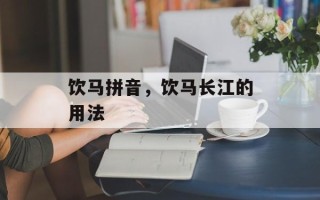 饮马拼音，饮马长江的用法