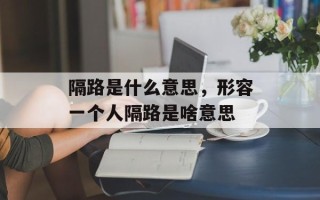 隔路是什么意思，形容一个人隔路是啥意思