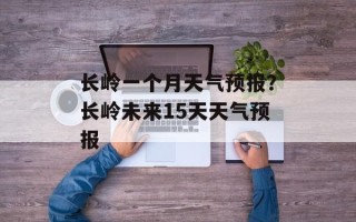 长岭一个月天气预报？长岭未来15天天气预报