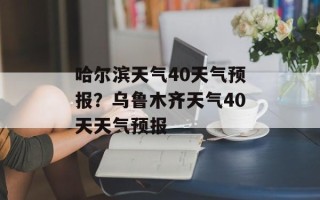 哈尔滨天气40天气预报？乌鲁木齐天气40天天气预报