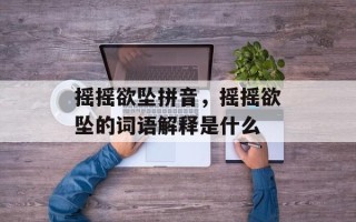 摇摇欲坠拼音，摇摇欲坠的词语解释是什么