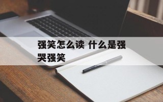 强笑怎么读 什么是强哭强笑