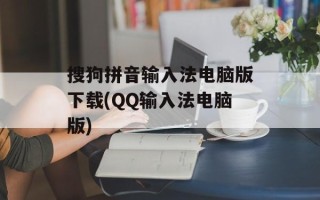 搜狗拼音输入法电脑版下载(QQ输入法电脑版)