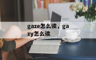 gaze怎么读，gazy怎么读