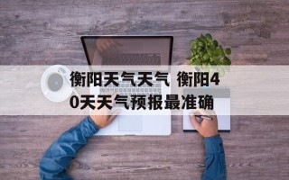 衡阳天气天气 衡阳40天天气预报最准确